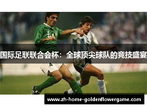 国际足联联合会杯:全球顶尖球队的竞技盛宴 国际足联联合会杯:全球顶尖球队的竞技盛宴