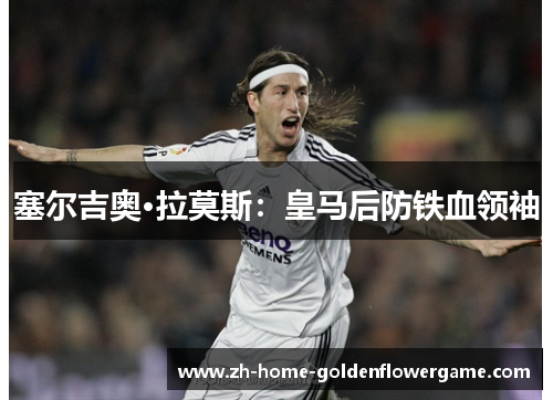 塞尔吉奥·拉莫斯:皇马后防铁血领袖 塞尔吉奥·拉莫斯:皇马后防铁血领袖