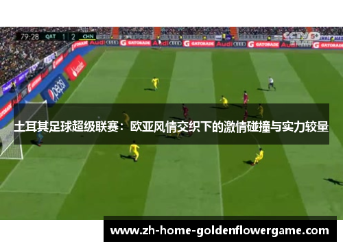 土耳其足球超级联赛:欧亚风情交织下的激情碰撞与实力较量 土耳其足球超级联赛:欧亚风情交织下的激情碰撞与实力较量
