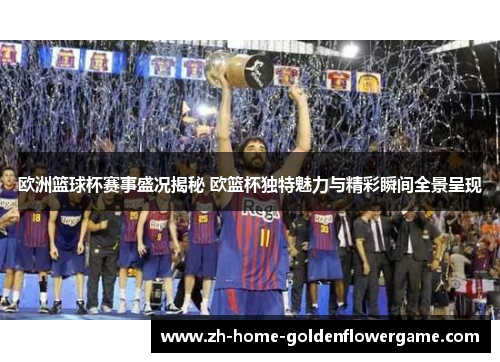 欧洲篮球杯赛事盛况揭秘 欧篮杯独特魅力与精彩瞬间全景呈现 欧洲篮球杯赛事盛况揭秘 欧篮杯独特魅力与精彩瞬间全景呈现