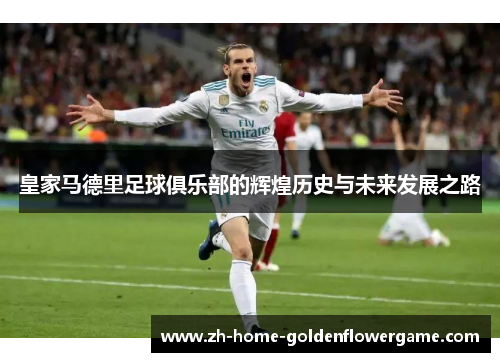 皇家马德里足球俱乐部的辉煌历史与未来发展之路 皇家马德里足球俱乐部的辉煌历史与未来发展之路