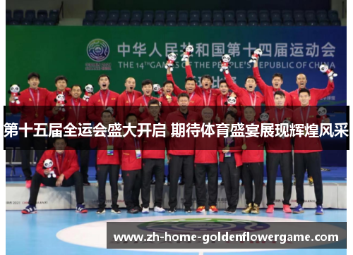 第十五届全运会盛大开启 期待体育盛宴展现辉煌风采 第十五届全运会盛大开启 期待体育盛宴展现辉煌风采