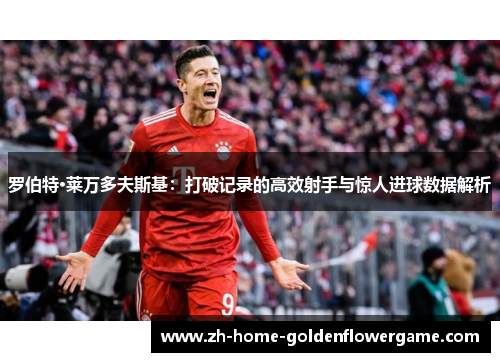 罗伯特·莱万多夫斯基：打破记录的高效射手与惊人进球数据解析
