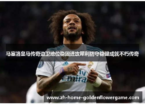 马塞洛皇马传奇边卫地位稳固进攻犀利防守稳健成就不朽传奇