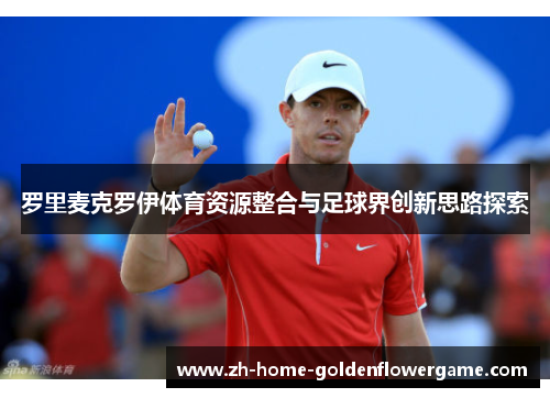 罗里麦克罗伊体育资源整合与足球界创新思路探索 罗里麦克罗伊体育资源整合与足球界创新思路探索