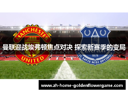 曼联迎战埃弗顿焦点对决 探索新赛季的变局 曼联迎战埃弗顿焦点对决 探索新赛季的变局