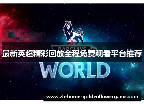 最新英超精彩回放全程免费观看平台推荐 最新英超精彩回放全程免费观看平台推荐