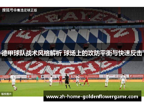 德甲球队战术风格解析 球场上的攻防平衡与快速反击